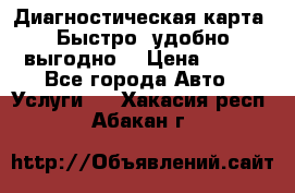 Диагностическая карта! Быстро, удобно,выгодно! › Цена ­ 500 - Все города Авто » Услуги   . Хакасия респ.,Абакан г.